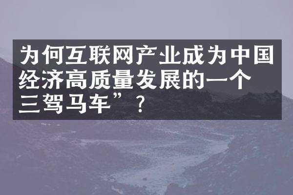 为何互联网产业成为经济高质量发展的一个“三驾马车”？