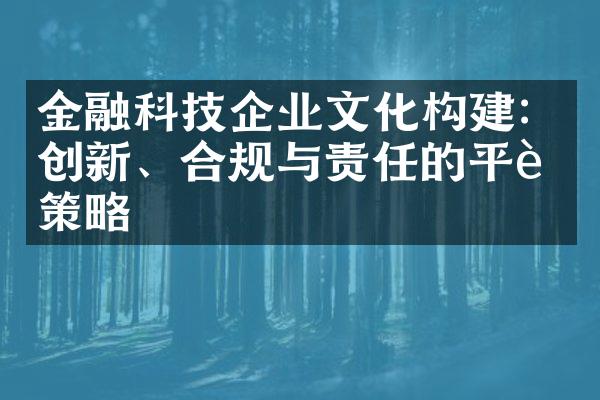 金融科技企业文化构建：创新、合规与责任的平衡策略