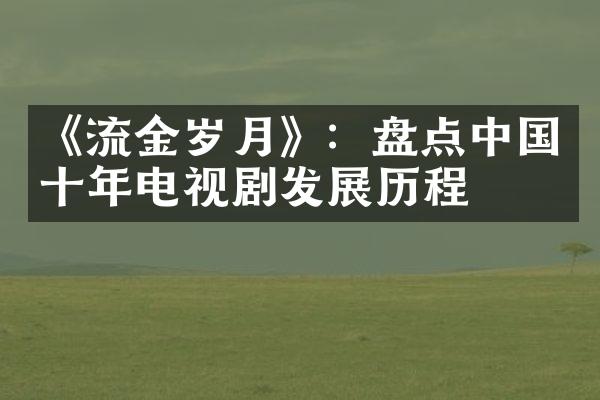 《流金岁月》：盘点中国十年电视剧发展历程