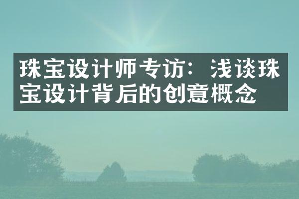 珠宝设计师专访：浅谈珠宝设计背后的创意概念