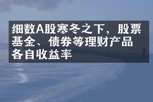 细数A股寒冬之下，股票、基金、债券等理财产品的各自收益率