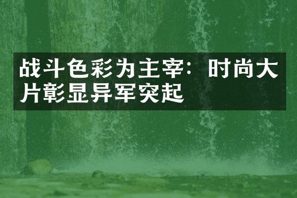 战斗色彩为主宰：时尚片彰显异军突起