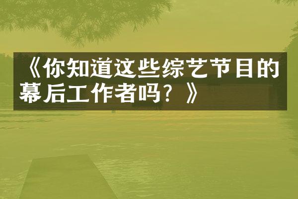 《你知道这些综艺节目的幕后工作者吗？》