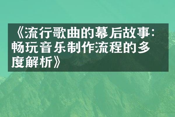 《流行歌曲的幕后故事：畅玩音乐制作流程的多维度解析》