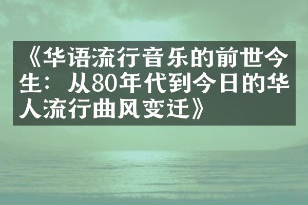 《华语流行音乐的前世今生：从80年代到今日的华人流行曲风变迁》