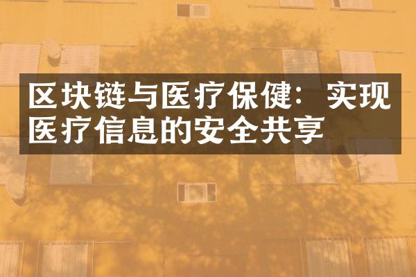 区块链与医疗保健：实现医疗信息的安全共享