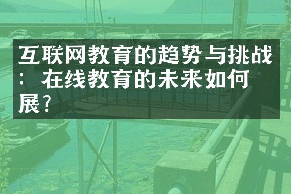 互联网教育的趋势与挑战：在线教育的未来如何发展？