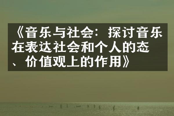 《音乐与社会：探讨音乐在表达社会和个人的态度、上的作用》