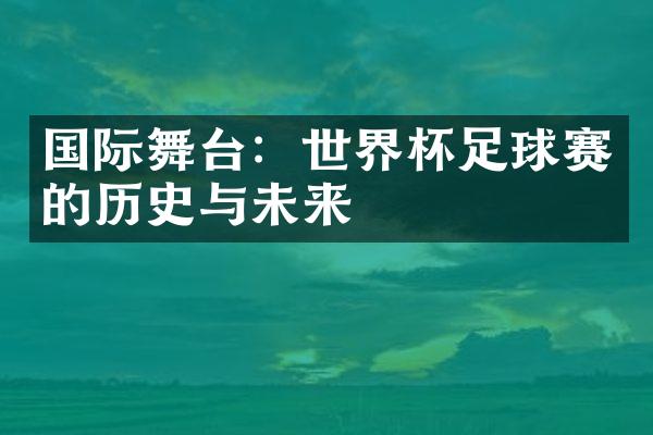 国际舞台：世界杯足球赛的历史与未来