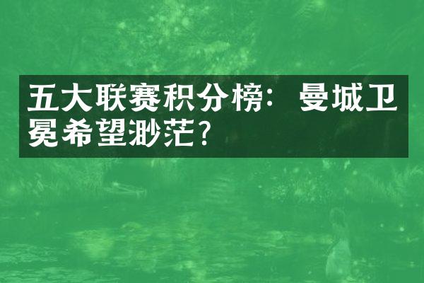 五大联赛积分榜：曼城卫冕希望渺茫？