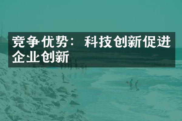 竞争优势：科技创新促进企业创新