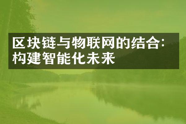 区块链与物联网的结合：构建智能化未来