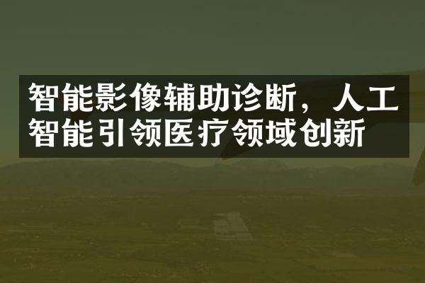 智能影像辅助诊断，人工智能引领医疗领域创新