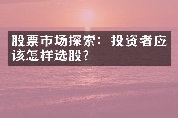 股票市场探索：投资者应该怎样选股？