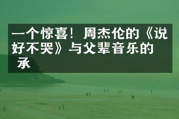 一个惊喜！周杰伦的《说好不哭》与父辈音乐的传承