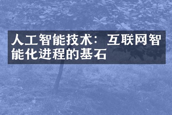 人工智能技术：互联网智能化进程的基石