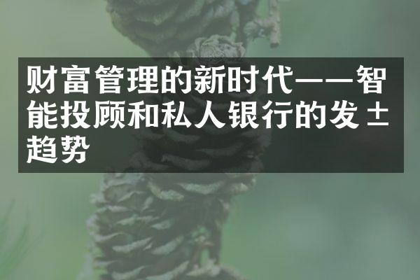 财富管理的新时代——智能投顾和私人银行的发展趋势