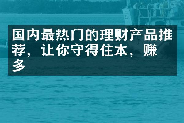 国内最热门的理财产品推荐，让你守得住本，赚得多