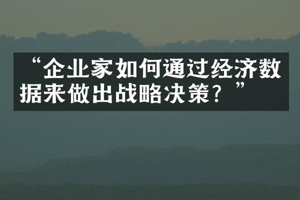 “企业家如何通过经济数据来做出战略决策？”