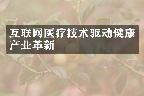 互联网医疗技术驱动健康产业革新