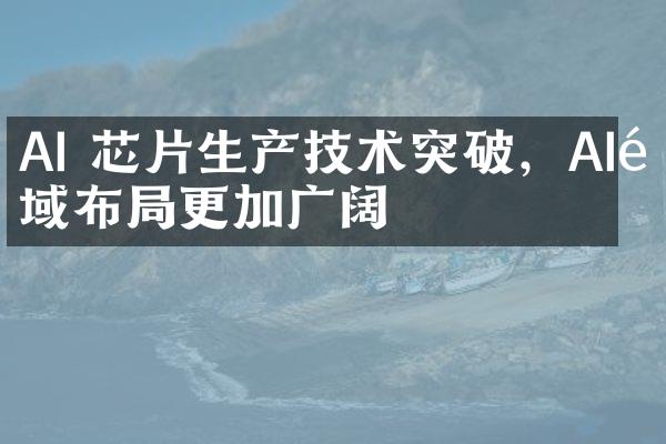 AI 芯片生产技术突破，AI领域布更加广阔