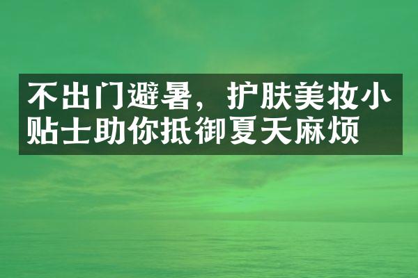 不出门避暑，护肤美妆小贴士助你抵御夏天麻烦