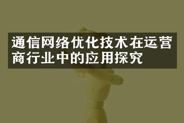 通信网络优化技术在运营商行业中的应用探究