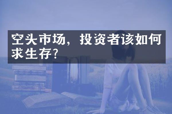 空头市场，投资者该如何求生存？