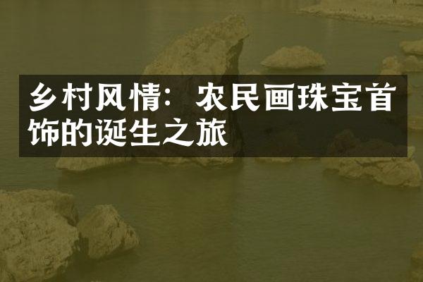 乡村风情：农民画珠宝首饰的诞生之旅