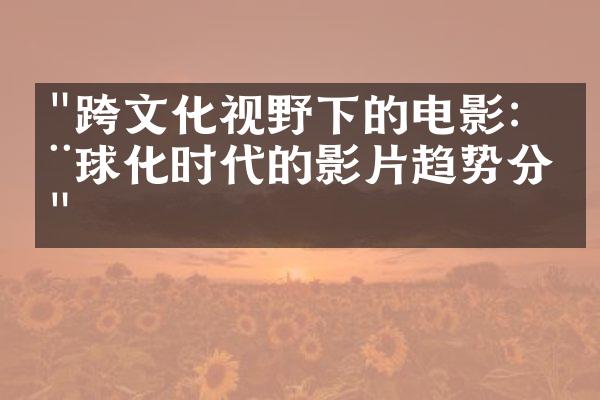 "跨文化视野下的电影：全球化时代的影片趋势分析"