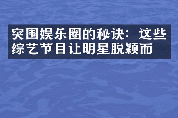 突围娱乐圈的秘诀：这些综艺节目让明星脱颖而出