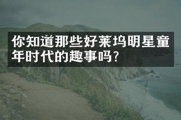 你知道那些好莱坞明星童年时代的趣事吗？