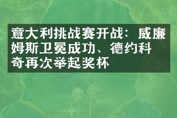 意利挑战赛开战：威廉姆斯卫冕成功、德约科维奇再次举起奖杯