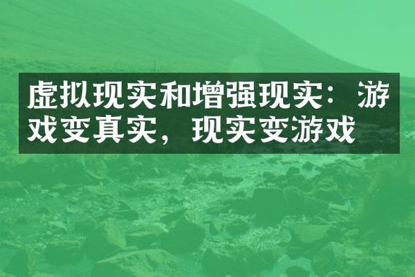 虚拟现实和增强现实：游戏变真实，现实变游戏