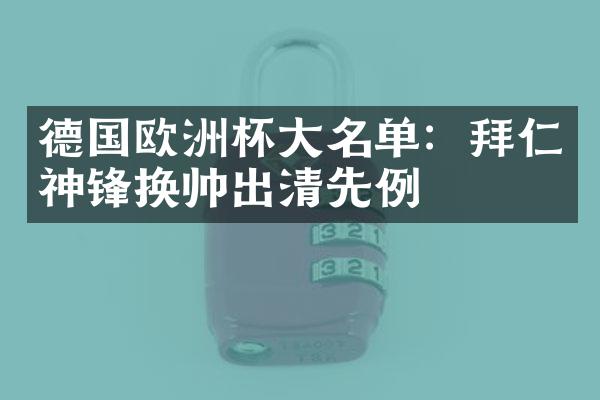 德国欧洲杯大名单：拜仁神锋换帅出清先例