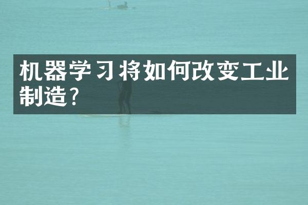 机器学习将如何改变工业制造？