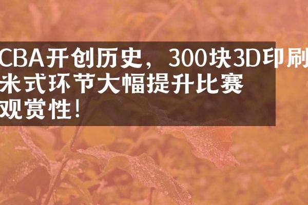 CBA开创历史，300块3D印刷纳米式环节大幅提升比赛观赏性！