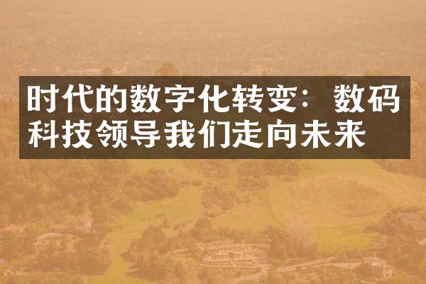 时代的数字化转变：数码科技领导我们走向未来