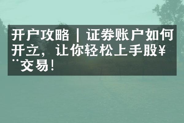 开户攻略 | 证券账户如何开立，让你轻松上手股票交易！