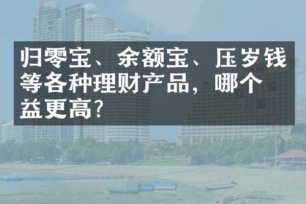 归零宝、余额宝、压岁钱等各种理财产品，哪个收益更高？