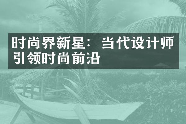 时尚界新星：当代设计师引领时尚前沿