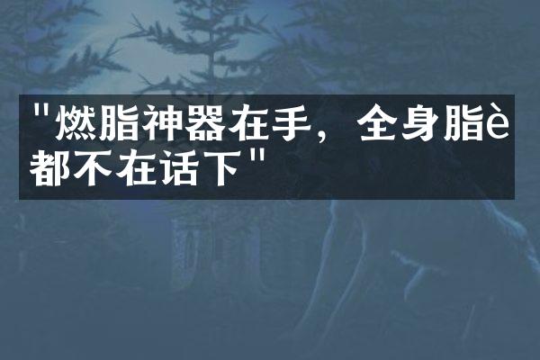 "燃脂神器在手，全身脂肪都不在话下"