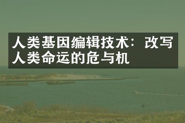 人类基因编辑技术：改写人类命运的危与机