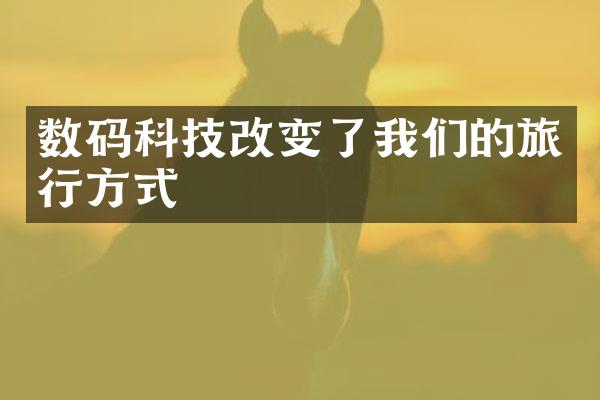 数码科技改变了我们的旅行方式