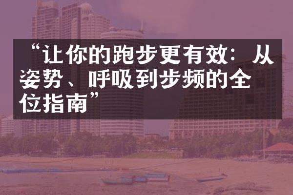 “让你的跑步更有效：从姿势、呼吸到步频的全方位指南”