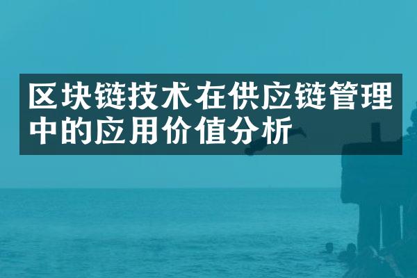 区块链技术在供应链管理中的应用价值分析