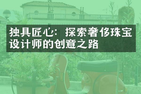 独具匠心：探索奢侈珠宝设计师的创意之路