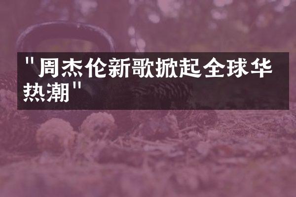 "周杰伦新歌掀起全球华人热潮"