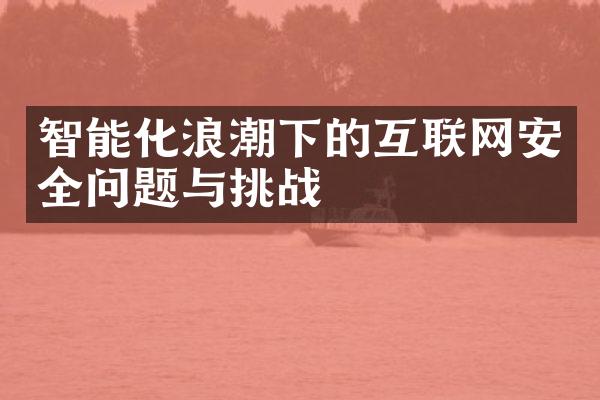 智能化浪潮下的互联网安全问题与挑战