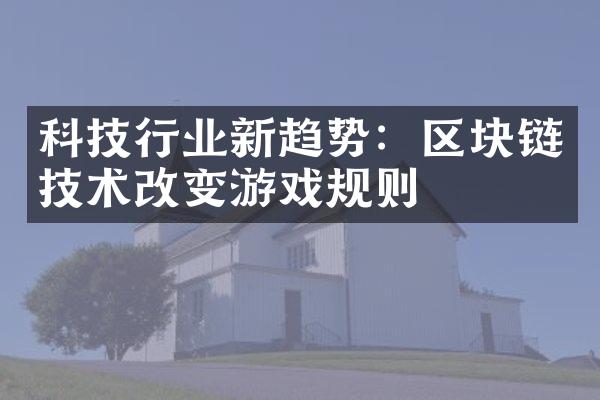 科技行业新趋势：区块链技术改变游戏规则